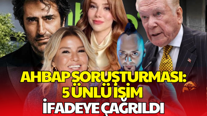 Ahbap Soruşturması Genişliyor: 5 Ünlü İsim İfadeye Çağrıldı